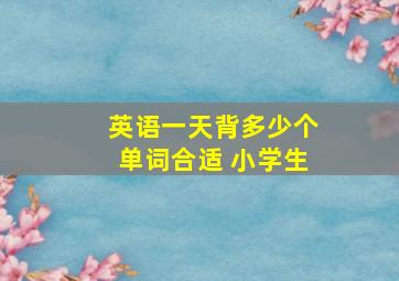 英语一天背多少个单词合适 小学生